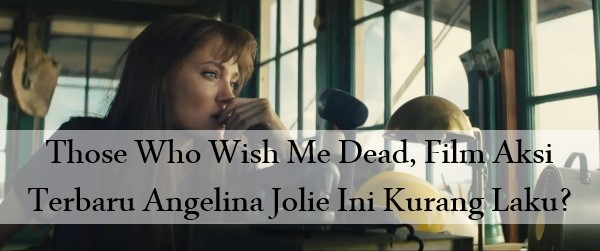 Those Who Wish Me Dead, Film Aksi Terbaru Angelina Jolie Ini Kurang Laku?